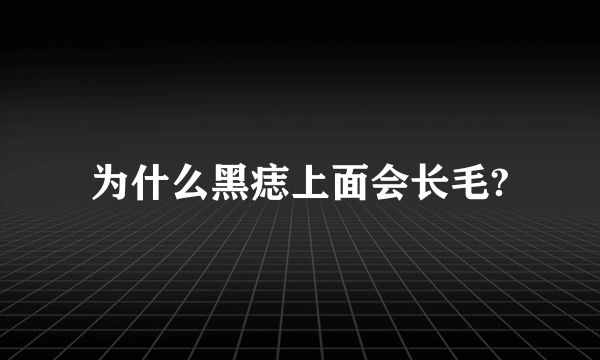 为什么黑痣上面会长毛?