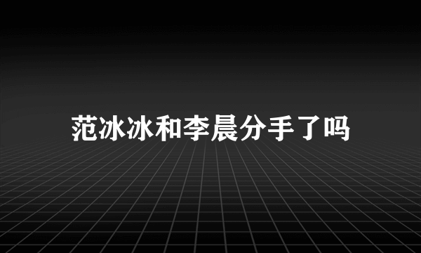 范冰冰和李晨分手了吗