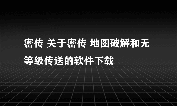 密传 关于密传 地图破解和无等级传送的软件下载