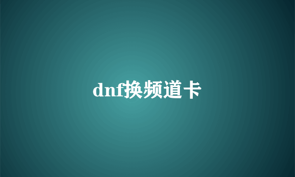 dnf换频道卡