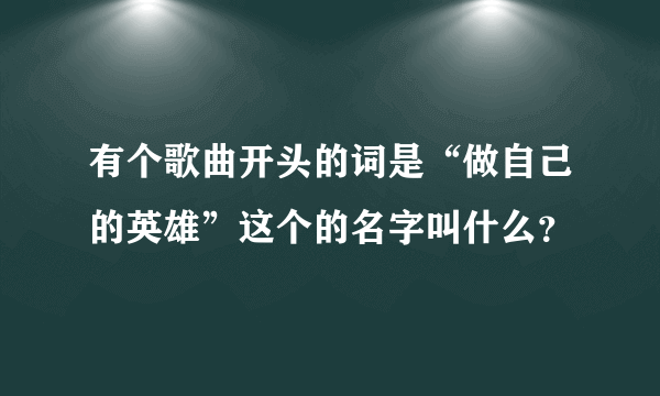 有个歌曲开头的词是“做自己的英雄”这个的名字叫什么？