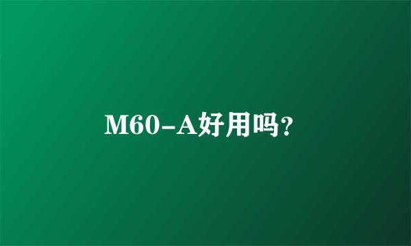 M60-A好用吗？