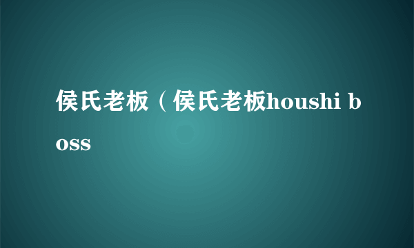 侯氏老板（侯氏老板houshi boss