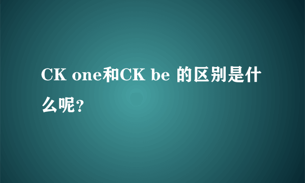 CK one和CK be 的区别是什么呢？