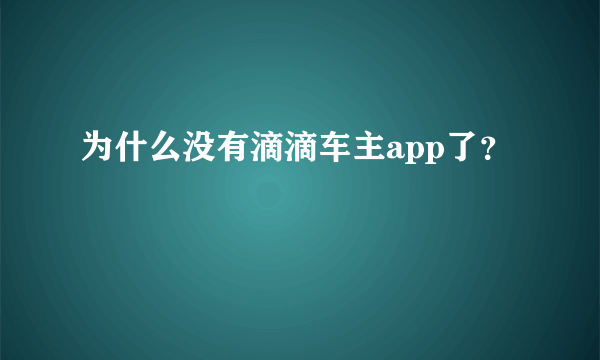 为什么没有滴滴车主app了？