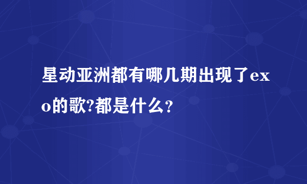 星动亚洲都有哪几期出现了exo的歌?都是什么？