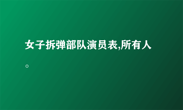 女子拆弹部队演员表,所有人。