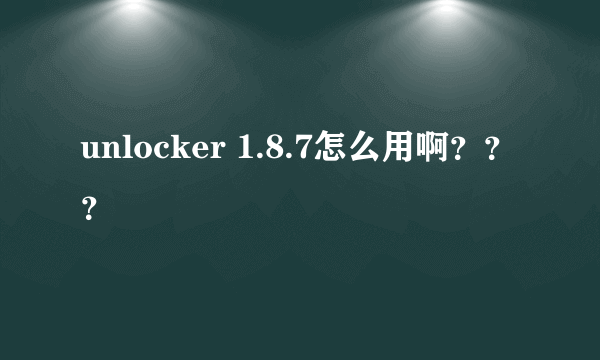 unlocker 1.8.7怎么用啊？？？