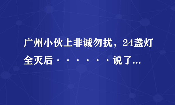 广州小伙上非诚勿扰，24盏灯全灭后······说了一段话，震惊全国……是那一期？他都说了些什么？