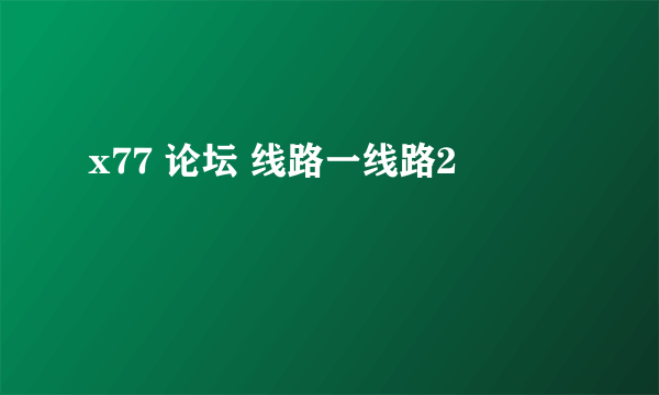 x77 论坛 线路一线路2