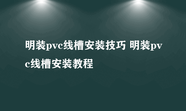 明装pvc线槽安装技巧 明装pvc线槽安装教程