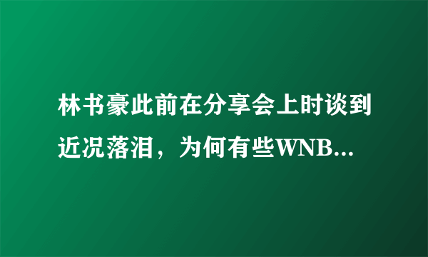 林书豪此前在分享会上时谈到近况落泪，为何有些WNBA球员不同情他？