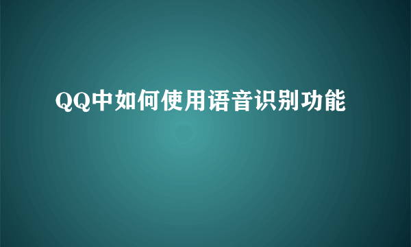 QQ中如何使用语音识别功能