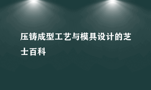 压铸成型工艺与模具设计的芝士百科