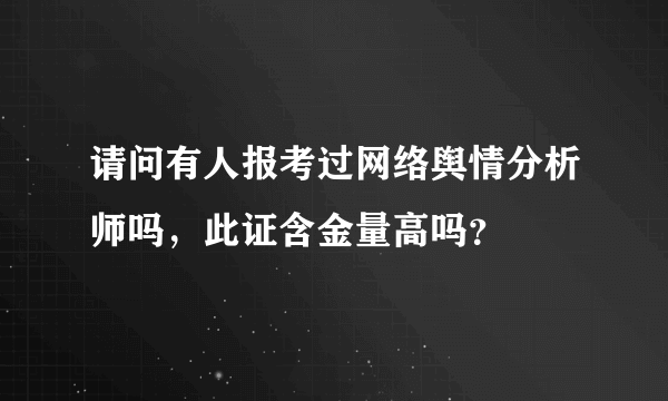 请问有人报考过网络舆情分析师吗，此证含金量高吗？