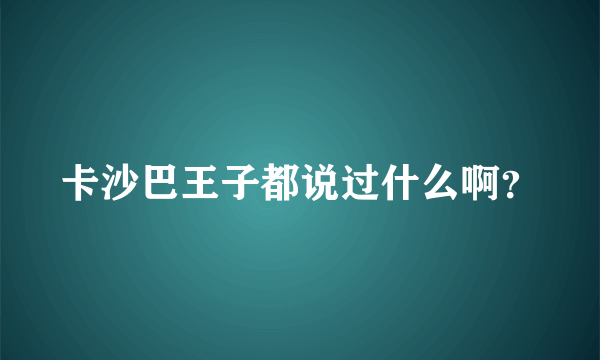 卡沙巴王子都说过什么啊？