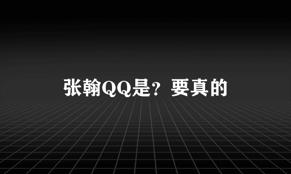 张翰QQ是？要真的