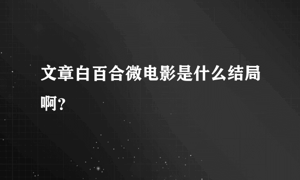 文章白百合微电影是什么结局啊？