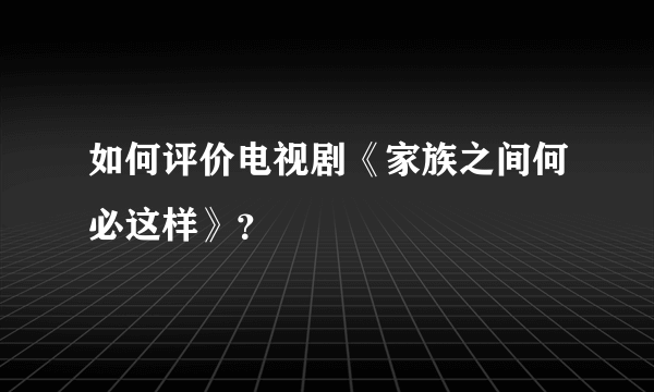 如何评价电视剧《家族之间何必这样》？