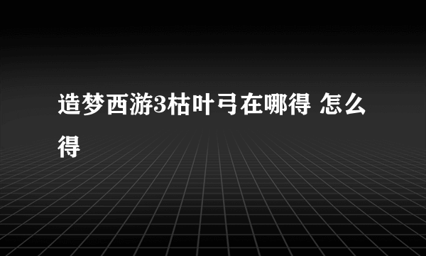 造梦西游3枯叶弓在哪得 怎么得