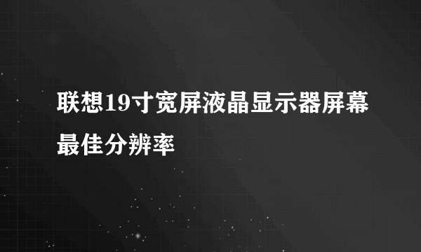 联想19寸宽屏液晶显示器屏幕最佳分辨率