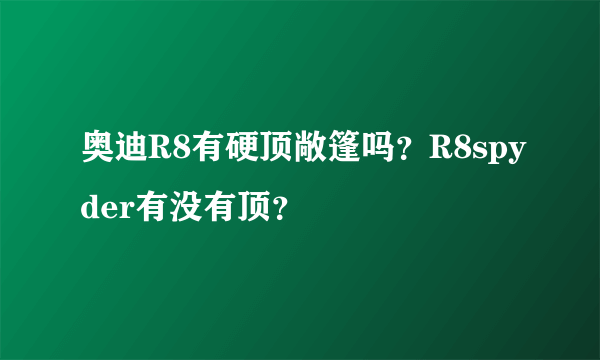 奥迪R8有硬顶敞篷吗？R8spyder有没有顶？