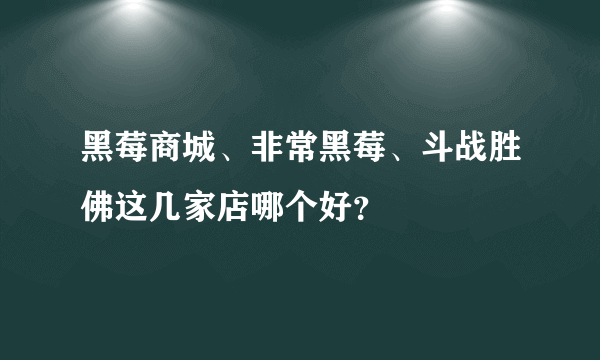 黑莓商城、非常黑莓、斗战胜佛这几家店哪个好？