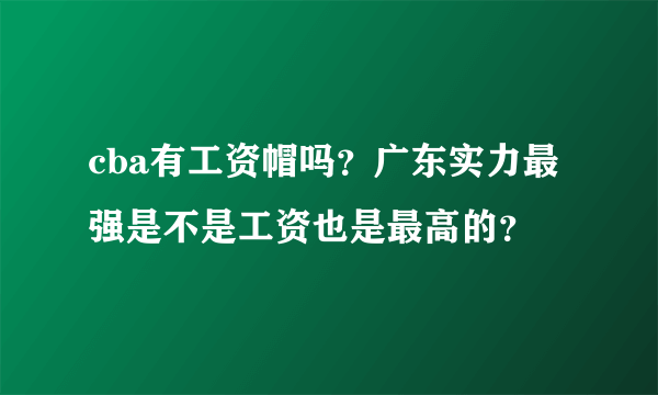 cba有工资帽吗？广东实力最强是不是工资也是最高的？