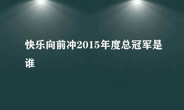 快乐向前冲2015年度总冠军是谁