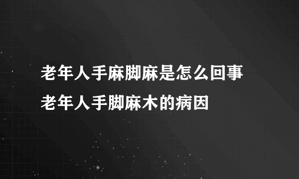 老年人手麻脚麻是怎么回事 老年人手脚麻木的病因