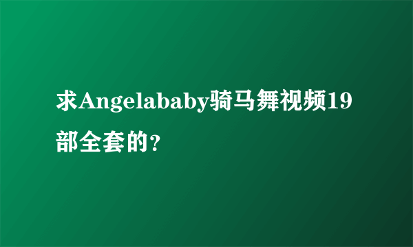 求Angelababy骑马舞视频19部全套的？