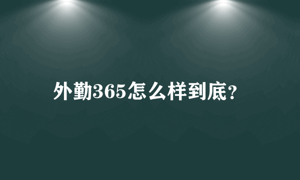 外勤365怎么样到底？