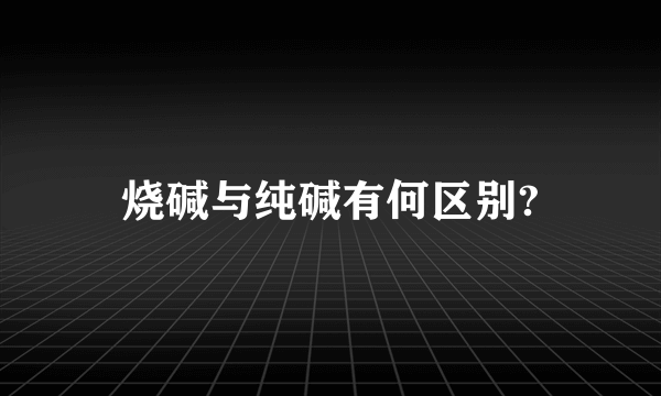 烧碱与纯碱有何区别?