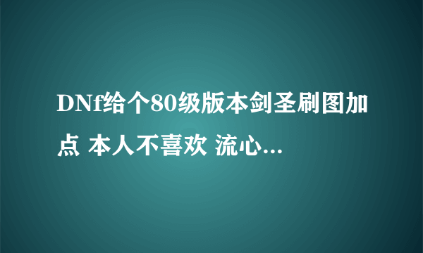 DNf给个80级版本剑圣刷图加点 本人不喜欢 流心技能 用千年之光 +13