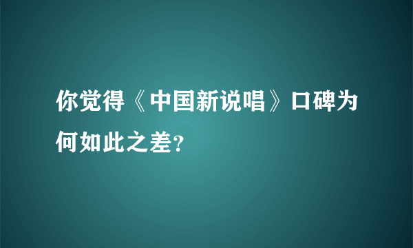 你觉得《中国新说唱》口碑为何如此之差？