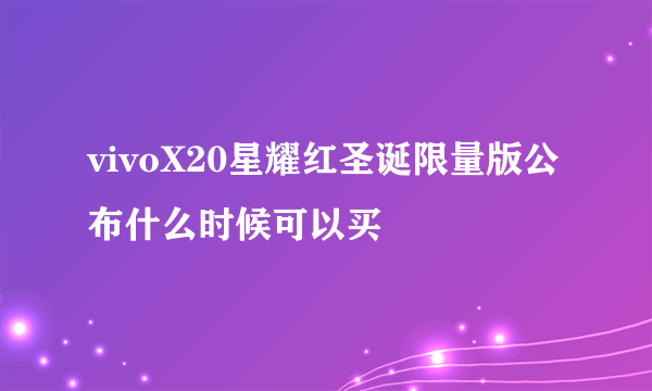 vivoX20星耀红圣诞限量版公布什么时候可以买