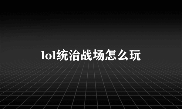 lol统治战场怎么玩