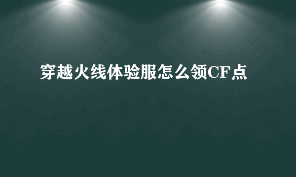 穿越火线体验服怎么领CF点