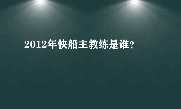 2012年快船主教练是谁？