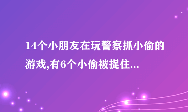 14个小朋友在玩警察抓小偷的游戏,有6个小偷被捉住了。最多还剩几个小偷没被捉