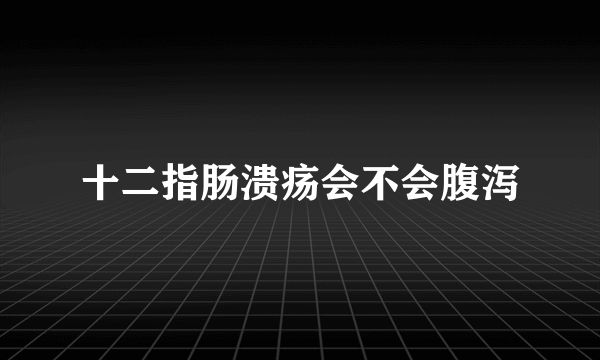 十二指肠溃疡会不会腹泻