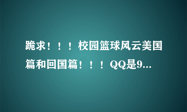 跪求！！！校园篮球风云美国篇和回国篇！！！QQ是915324751