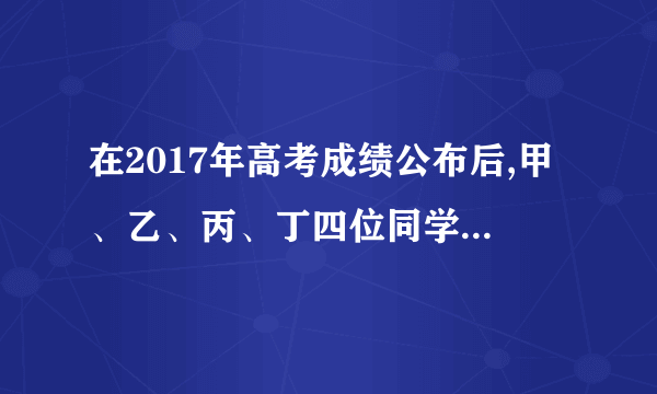 在2017年高考成绩公布后,甲、乙、丙、丁四位同学的成绩有如下关系:甲、乙的成绩之和与丙、丁成绩之和相同,乙、丙成绩之和大于甲、丁成绩之和,甲的成绩大于乙、丁成绩之和,那么四人的成绩最高的是______同学.