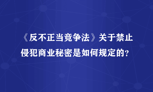 《反不正当竞争法》关于禁止侵犯商业秘密是如何规定的？