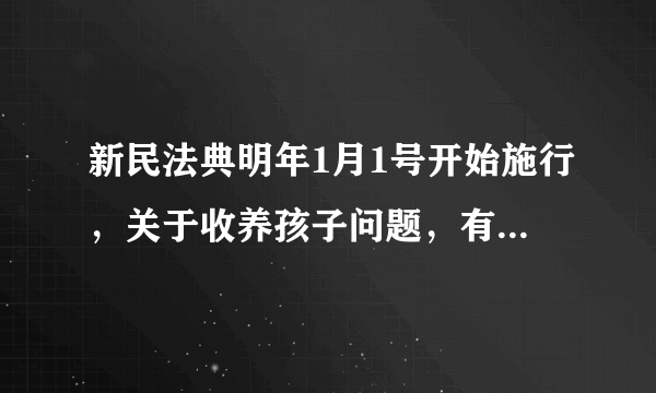 新民法典明年1月1号开始施行，关于收养孩子问题，有了一些新规定