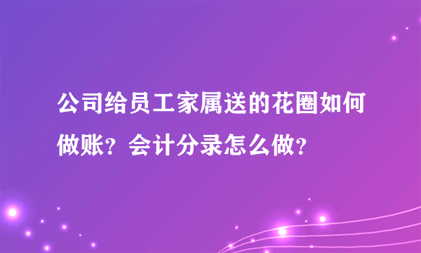 公司给员工家属送的花圈如何做账？会计分录怎么做？