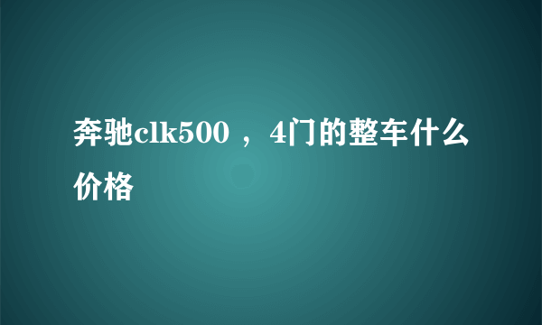 奔驰clk500 ，4门的整车什么价格