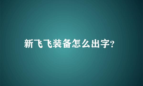 新飞飞装备怎么出字？