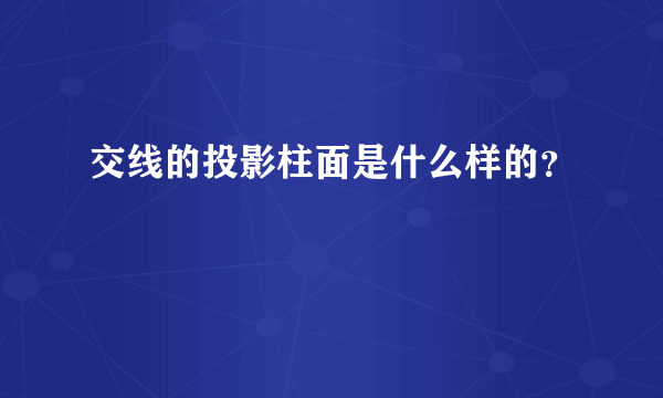 交线的投影柱面是什么样的？