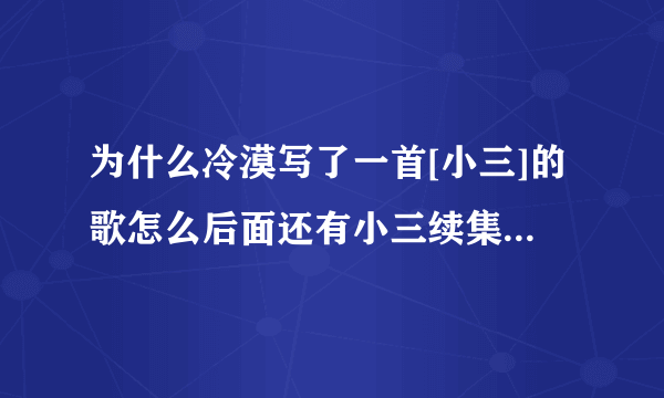 为什么冷漠写了一首[小三]的歌怎么后面还有小三续集、前传、后传。。。为什么冷漠要写这么多小三呢？？？